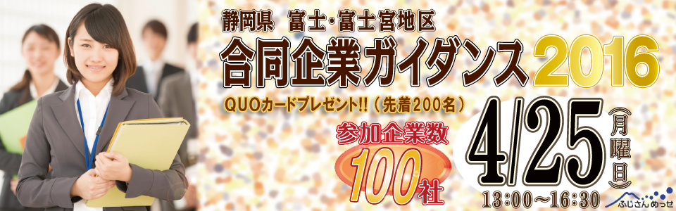 静岡県　富士・富士宮地区合同企業ガイダンス2016に参加します。
開催会場「ふじさんめっせ」にてお待ちしております。

開催日時：2016年4月25日(月)　13:00～16:30